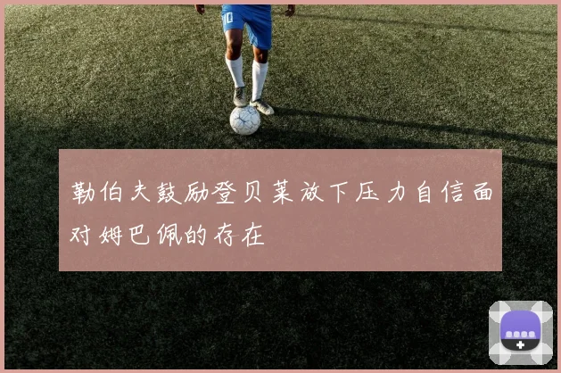 勒伯夫鼓励登贝莱放下压力自信面对姆巴佩的存在