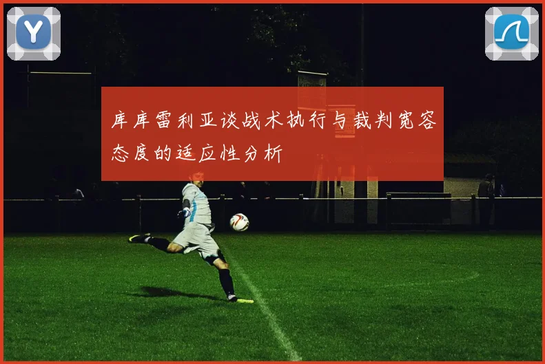 库库雷利亚谈战术执行与裁判宽容态度的适应性分析