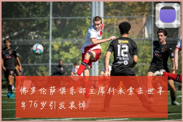佛罗伦萨俱乐部主席科米索去世享年76岁引发哀悼