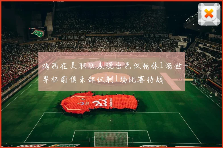 梅西在美职联表现出色仅轮休1场世界杯前俱乐部仅剩1场比赛待战