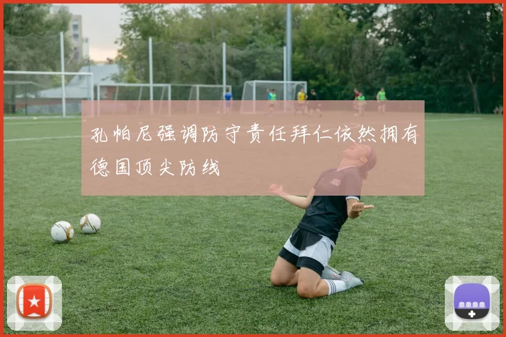 孔帕尼强调防守责任拜仁依然拥有德国顶尖防线
