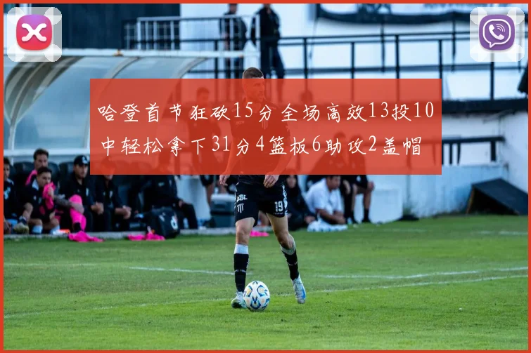 哈登首节狂砍15分全场高效13投10中轻松拿下31分4篮板6助攻2盖帽