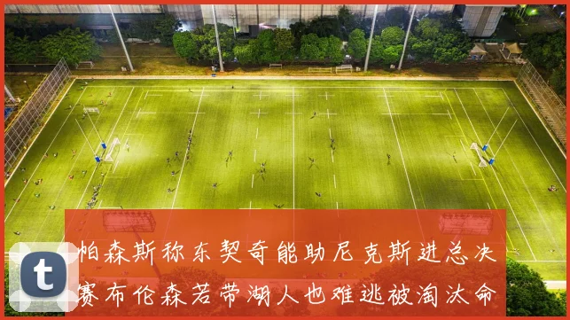 帕森斯称东契奇能助尼克斯进总决赛布伦森若带湖人也难逃被淘汰命运