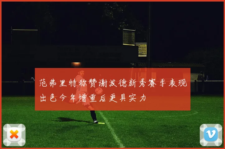 范弗里特称赞谢泼德新秀赛季表现出色今年增重后更具实力