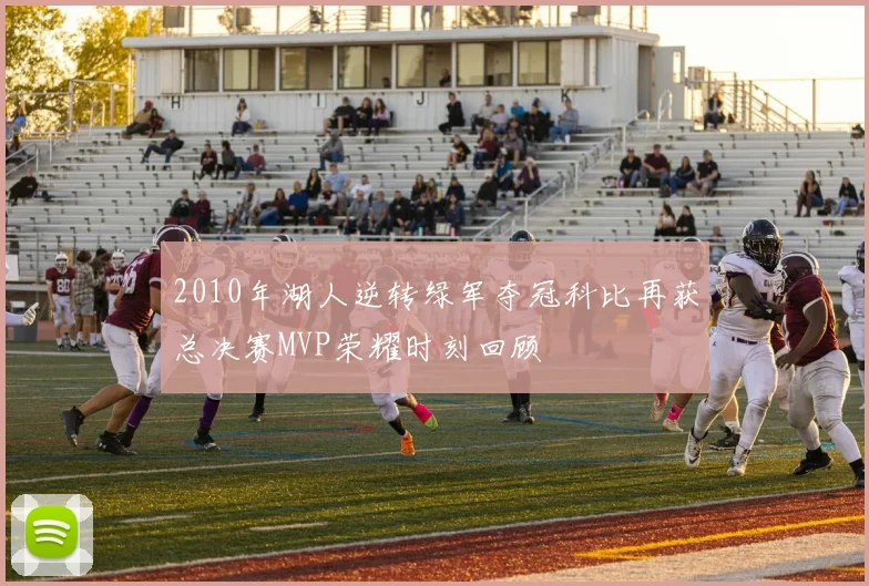 2010年湖人逆转绿军夺冠科比再获总决赛MVP荣耀时刻回顾