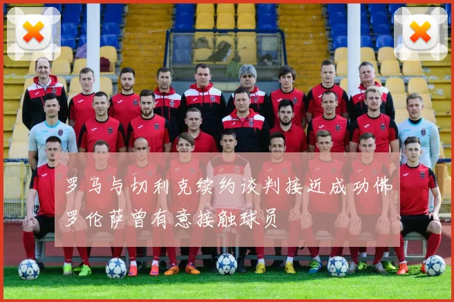 罗马与切利克续约谈判接近成功佛罗伦萨曾有意接触球员